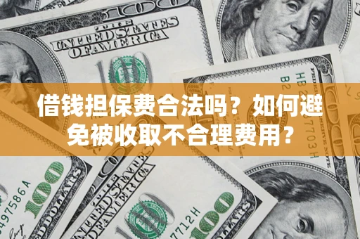 武汉借钱担保费合法吗？如何避免被收取不合理费用？
