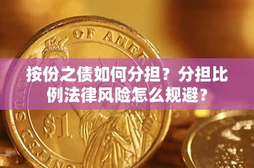 武汉按份之债如何分担？分担比例法律风险怎么规避？