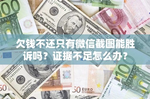 武汉欠钱不还只有微信截图能胜诉吗？证据不足怎么办？