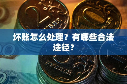 武汉坏账怎么处理？有哪些合法途径？