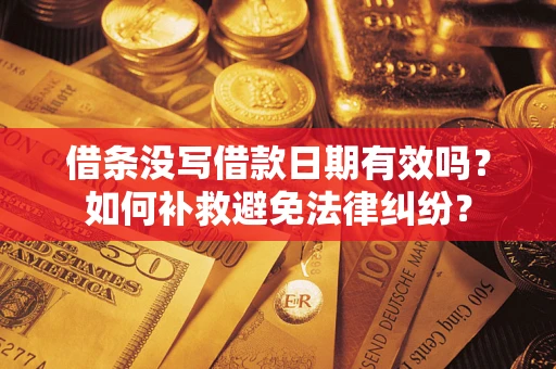 武汉借条没写借款日期有效吗？如何补救避免法律纠纷？