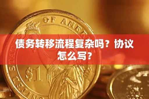 武汉债务转移流程复杂吗？协议怎么写？