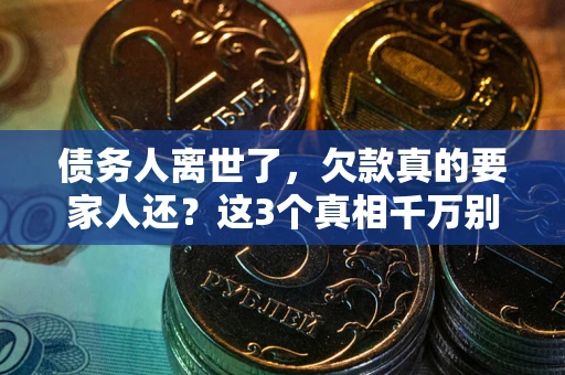 武汉债务人离世了，欠款真的要家人还？这3个真相千万别弄错