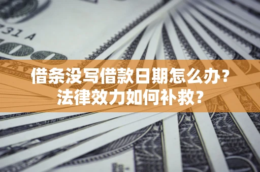 武汉借条没写借款日期怎么办？法律效力如何补救？