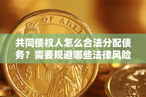武汉共同债权人怎么合法分配债务？需要规避哪些法律风险？