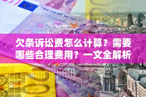 武汉欠条诉讼费怎么计算？需要哪些合理费用？一文全解析