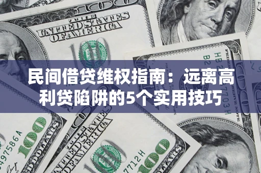武汉民间借贷维权指南：远离高利贷陷阱的5个实用技巧