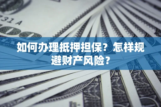 武汉如何办理抵押担保？怎样规避财产风险？