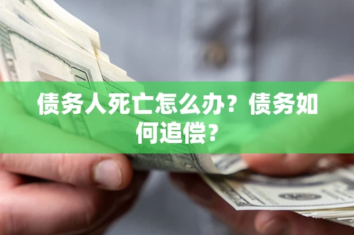 武汉债务人死亡怎么办？债务如何追偿？