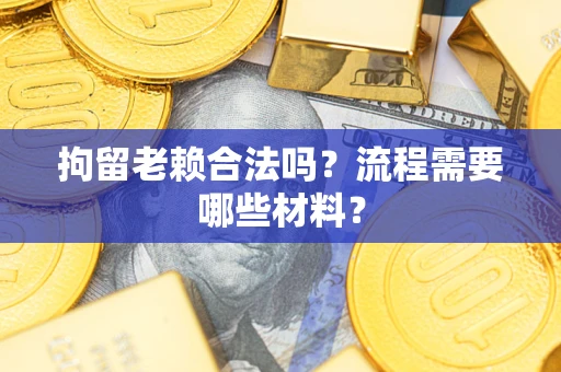 武汉拘留老赖合法吗？流程需要哪些材料？