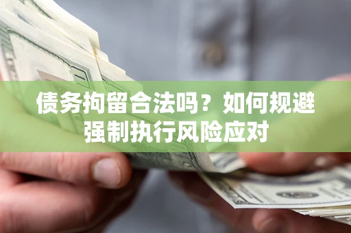 武汉债务拘留合法吗？如何规避强制执行风险应对