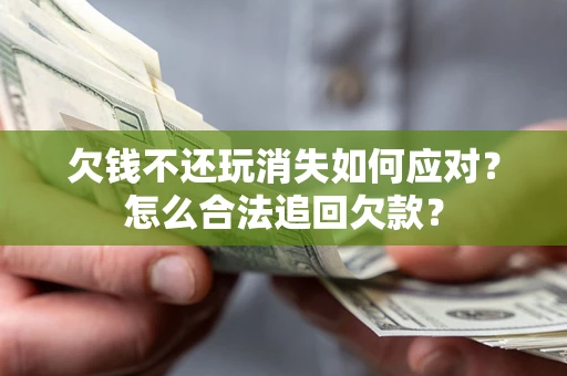 武汉欠钱不还玩消失如何应对？怎么合法追回欠款？