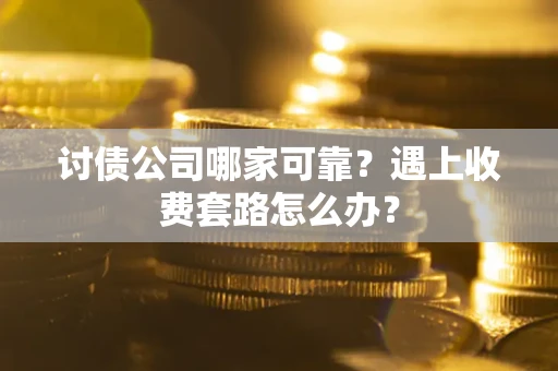 武汉讨债公司哪家可靠？遇上收费套路怎么办？