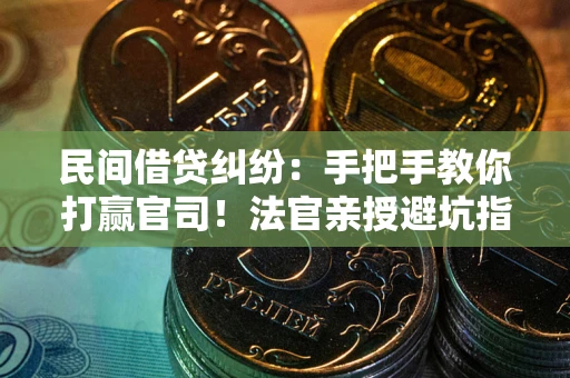武汉民间借贷纠纷：手把手教你打赢官司！法官亲授避坑指南