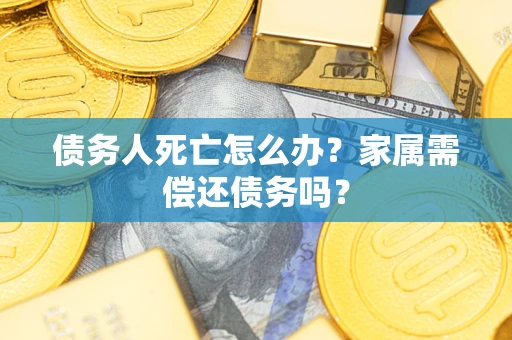 武汉债务人死亡怎么办？家属需偿还债务吗？