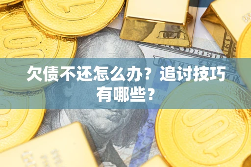 武汉欠债不还怎么办？追讨技巧有哪些？