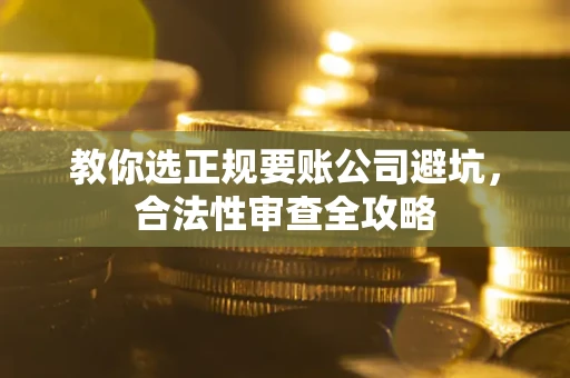 武汉教你选正规要账公司避坑，合法性审查全攻略