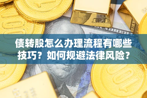 武汉债转股怎么办理流程有哪些技巧？如何规避法律风险？