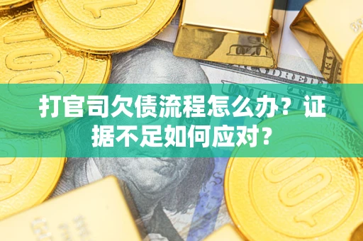 武汉打官司欠债流程怎么办？证据不足如何应对？