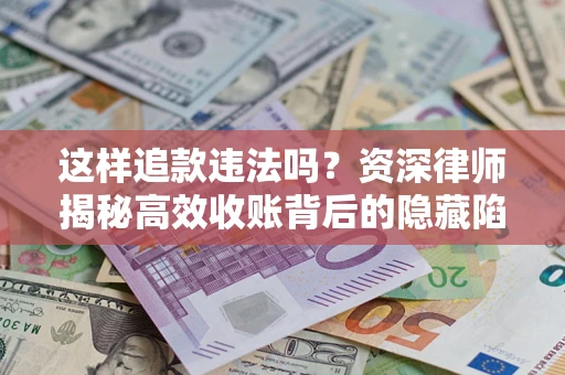 武汉这样追款违法吗？资深律师揭秘高效收账背后的隐藏陷阱
