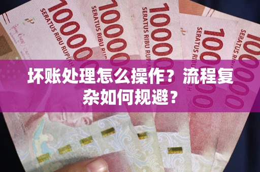 武汉坏账处理怎么操作？流程复杂如何规避？