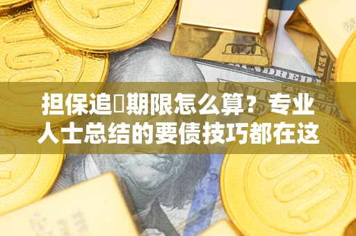 武汉担保追償期限怎么算？专业人士总结的要债技巧都在这里了