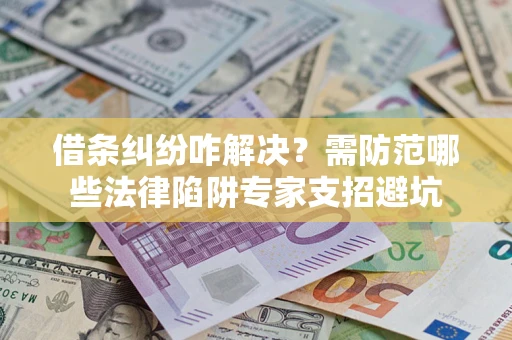 武汉借条纠纷咋解决？需防范哪些法律陷阱专家支招避坑