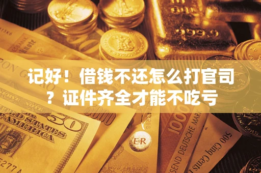 武汉记好！借钱不还怎么打官司？证件齐全才能不吃亏