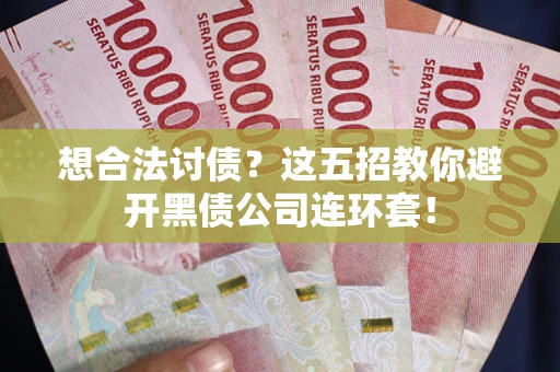 武汉想合法讨债？这五招教你避开黑债公司连环套！