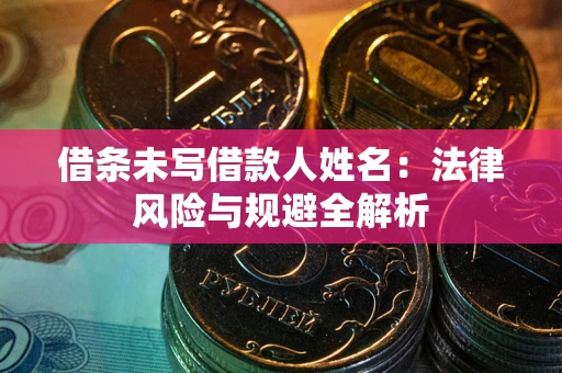 武汉借条未写借款人姓名：法律风险与规避全解析