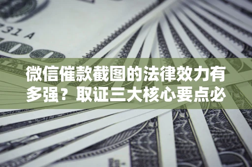 武汉微信催款截图的法律效力有多强？取证三大核心要点必须知道！