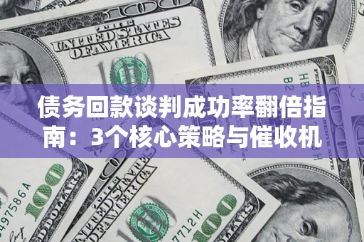 武汉债务回款谈判成功率翻倍指南：3个核心策略与催收机构避坑法则