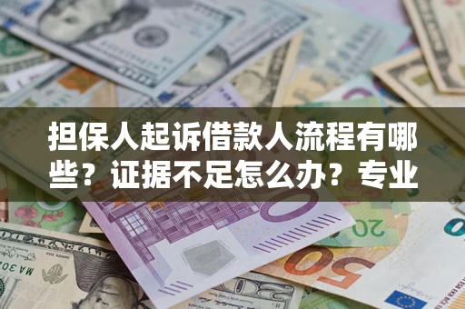 武汉担保人起诉借款人流程有哪些？证据不足怎么办？专业律师解答