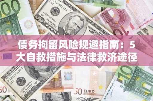 武汉债务拘留风险规避指南：5大自救措施与法律救济途径