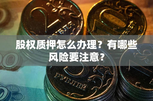 武汉股权质押怎么办理？有哪些风险要注意？