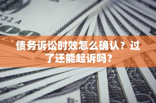 武汉债务诉讼时效怎么确认？过了还能起诉吗？