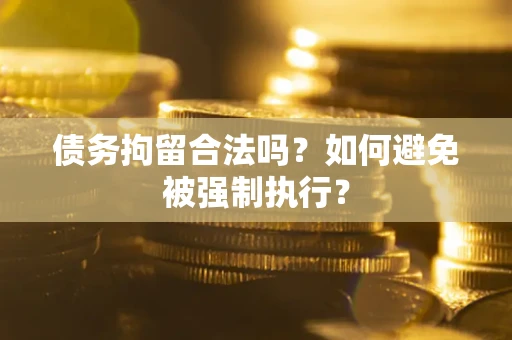 武汉债务拘留合法吗？如何避免被强制执行？