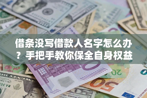 武汉借条没写借款人名字怎么办？手把手教你保全自身权益
