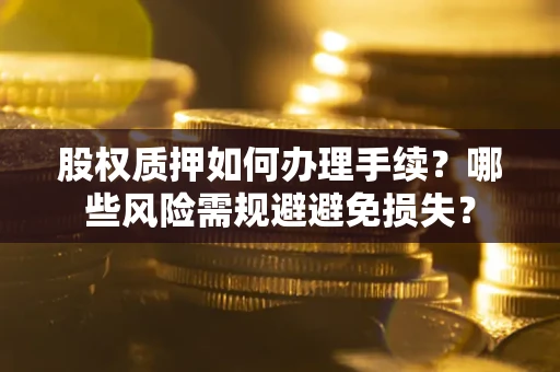 武汉股权质押如何办理手续？哪些风险需规避避免损失？
