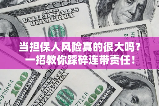 武汉当担保人风险真的很大吗？一招教你踩碎连带责任！