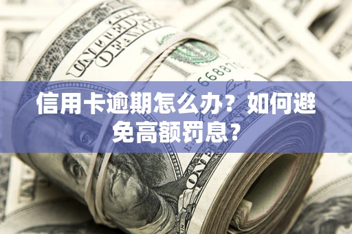 武汉信用卡逾期怎么办？如何避免高额罚息？