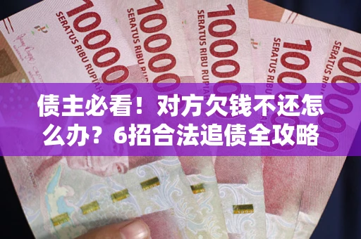 武汉债主必看！对方欠钱不还怎么办？6招合法追债全攻略