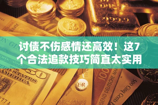 武汉讨债不伤感情还高效！这7个合法追款技巧简直太实用