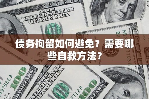 武汉债务拘留如何避免？需要哪些自救方法？