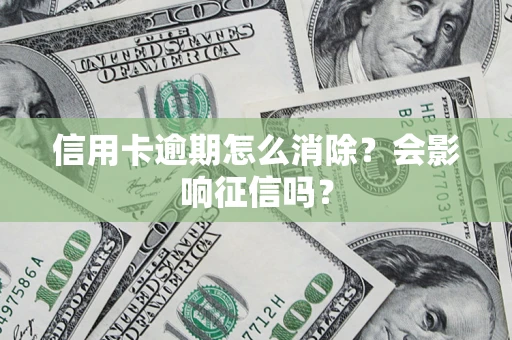 武汉信用卡逾期怎么消除？会影响征信吗？