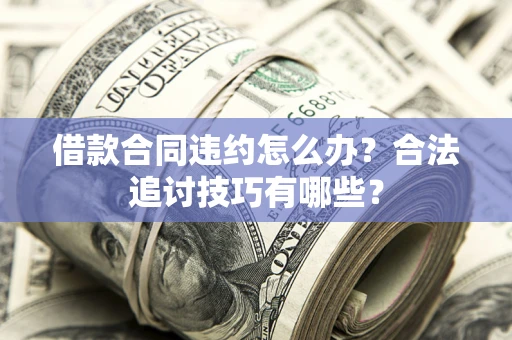 武汉借款合同违约怎么办？合法追讨技巧有哪些？
