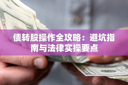 武汉债转股操作全攻略：避坑指南与法律实操要点