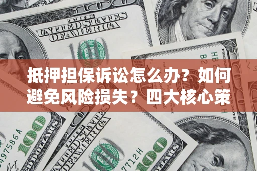 武汉抵押担保诉讼怎么办？如何避免风险损失？四大核心策略全解读