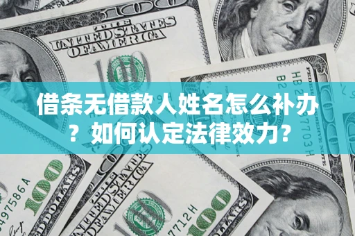 武汉借条无借款人姓名怎么补办？如何认定法律效力？
