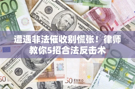 武汉遭遇非法催收别慌张！律师教你5招合法反击术